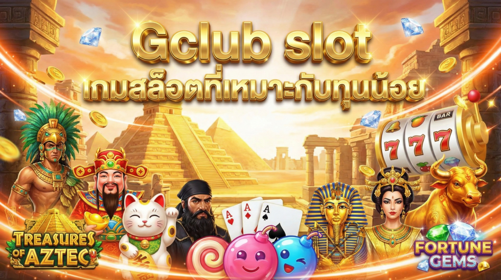 Gclub slot เกมสล็อตที่เหมาะกับทุนน้อย